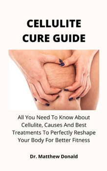 Paperback Cellulite Cure Guide: All You Need To Know About Cellulite, Causes And Best Treatments To Perfectly Reshape Your Body For Better Fitness Book