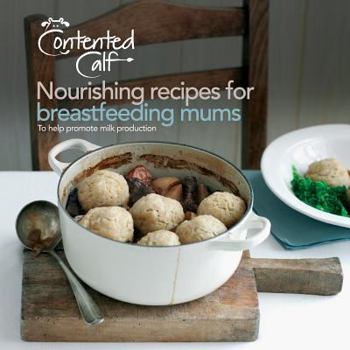 Paperback The Contented Calf Cookbook: Nourishing Recipes for Breastfeeding Mums to Help Promote Milk Production Book