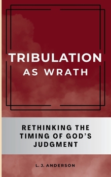 Tribulation as Wrath: Rethinking the Timing of God's Judgment