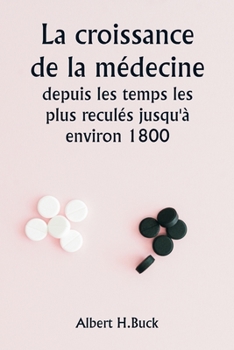Paperback La croissance de la médecine depuis les temps les plus reculés jusqu'à environ 1800 [French] Book