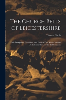 Paperback The Church Bells of Leicestershire: Their Inscriptions, Traditions, and Peculiar Uses, With Chapters On Bells and the Leicester Bell Founders Book
