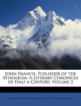 Paperback John Francis, Publisher of the Athenæum: A Literary Chronicle of Half a Century, Volume 2 Book