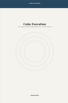 Paperback Calm Execution: How to Make Consistent Progress Without Panic, Thrash or Burnout Book
