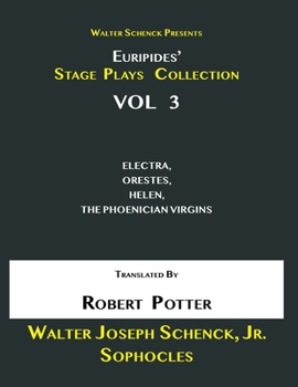 Walter Schenck Presents Euripides' STAGE PLAYS COLLECTION Vol 3: ELECTRA, ORESTES, HELEN, THE PHOENICIAN VIRGINS Translated By Rev. Robert Potter