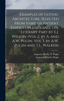 Hardcover Examples of Gothic Architecture, Selected From Various Antient Edifices in England, the Literary Part by E.J. Wilson. (Vol.2, by A. and A.W. Pugin. Vo Book