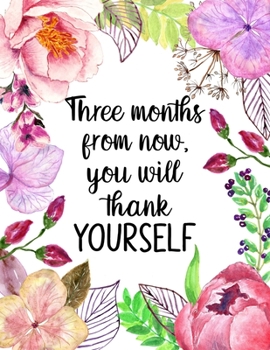 Three Months From Now You Will Thank Yourself: Fitness and Wellness Planner - Notebook for Weight Loss - Daily Food and Exercise Journal - Meal and ... Motivational Saying with Floral Cover Design