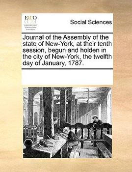 Journal of the Assembly of the State of New-York, at Their Tenth Session, Begun and Holden in the City of New-York, the Twelfth day of January, 1787