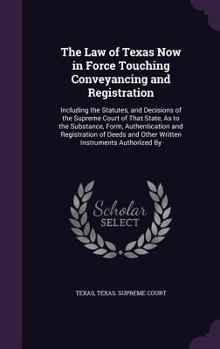 Hardcover The Law of Texas Now in Force Touching Conveyancing and Registration: Including the Statutes, and Decisions of the Supreme Court of That State, As to Book