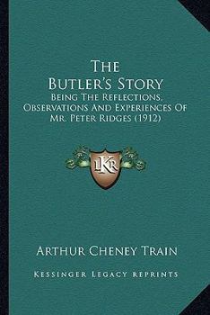 Paperback The Butler's Story: Being The Reflections, Observations And Experiences Of Mr. Peter Ridges (1912) Book