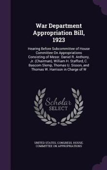 Hardcover War Department Appropriation Bill, 1923: Hearing Before Subcommittee of House Committee on Appropriations Consisting of Messr. Daniel R. Anthony, Jr. Book