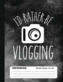 Paperback I'd Rather Be Vlogging Composition Book Wide Ruled 100 pages (7.44 x 9.69): Notebook Journal for Vlogging Video Fans and School Students Book