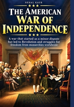 The American War of Independence: A war that started as a minor dispute but led to Revolution and struggles for freedom from monarchies worldwide