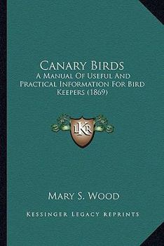 Canary Birds: A Manual of Useful and Practical Information for Bird Keepers