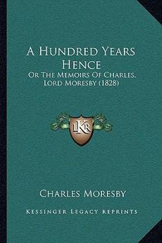 A Hundred Years Hence or The Memoirs of Charles, Lord Moresby, Written by Himself