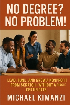 Paperback No Degree? No Problem!: Lead, Fund, and Grow a Nonprofit from Scratch-Without a Single Certificate Book
