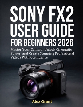 Paperback Sony FX2 User Guide for Beginners 2026: Master Your Camera, Unlock Cinematic Power, and Create Stunning Professional Videos With Confidence Book