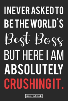 Paperback I Never Asked To Be The World's Best Boss But Here I Am Absolutely Crushing It.: Best Boss Awesome Congratulatory Lined Notebook Gift Ideas to get pro Book