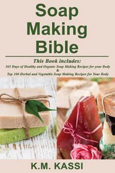 Paperback Soap Making Bible: 365 Days of Healthy and Organic Soap Making Recipes for your Body & Top 100 Herbal and Vegetable Do-It-Yourself Soap M Book