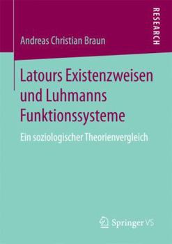 Latours Existenzweisen Und Luhmanns Funktionssysteme: Ein Soziologischer Theorienvergleich