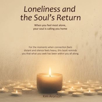 Loneliness and the Soul’s Return: When you feel most alone, your soul is calling you home (Twelve Steps to Everyday Awakening)