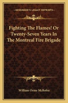Paperback Fighting The Flames! Or Twenty-Seven Years In The Montreal Fire Brigade Book