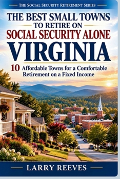 The Best Small Towns to Retire on Social Security Alone: Virginia: 10 Affordable Towns for a Comfortable Retirement on a Fixed Income (The Social Security Retirement Series)