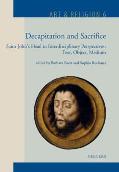 Hardcover Decapitation and Sacrifice: Saint John's Head in Interdisciplinary Perspectives: Text, Object, Medium Book