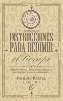 Paperback Instrucciones para redimir el tiempo: Un directorio para saber cómo aprovechar nuestro tiempo para la gloria de Dios [Spanish] Book