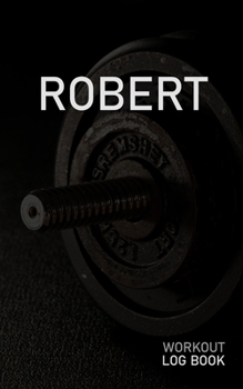 Robert: Blank Daily Workout Log Book Track Exercise Type, Sets, Reps, Weight, Cardio, Calories, Distance & Time Space to Record Stretches, Warmup, Cooldown & Water Intake Custom Personalized First Nam