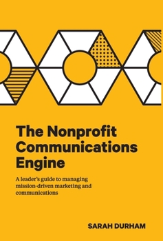 Hardcover The Nonprofit Communications Engine: A Leader's Guide to Managing Mission-driven Marketing and Communications Book