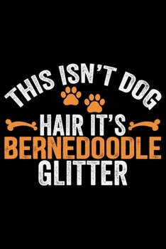 This Isn't Dog Hair It's Bernedoodle Glitter: Cool Bernedoodle Dog Journal Notebook - Bernedoodle Puppy Lover Gifts – Funny Bernedoodle Dog Notebook - Bernedoodle Owner Gifts. 6 x 9 in 120 pages