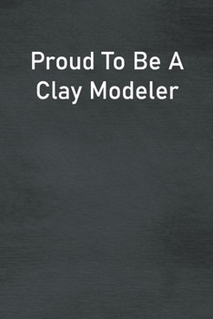 Proud To Be A Clay Modeler: Lined Notebook For Men, Women And Co Workers