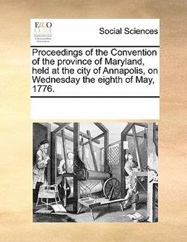 Paperback Proceedings of the Convention of the Province of Maryland, Held at the City of Annapolis, on Wednesday the Eighth of May, 1776. Book