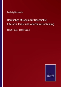 Deutsches Museum für Geschichte, Literatur, Kunst und Alterthumsforschung: Neue Folge - Erster Band