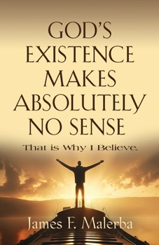 Paperback God's Existence Makes Absolutely No Sense: That is Why I Believe Book