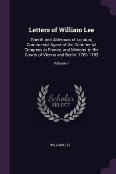 Paperback Letters of William Lee: Sheriff and Alderman of London; Commercial Agent of the Continental Congress in France; and Minister to the Courts of Book