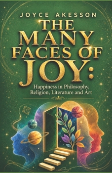 THE MANY FACES OF JOY: Happiness in Philosophy, Religion, Literature and Art