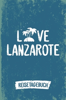 Love Lanzarote Reisetagebuch: Tagebuch ca DIN A5 weiß liniert über 100 Seiten I Insel Lanzarote I Urlaubstagebuch