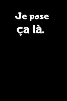 Je Pose ?a L?. : Carnet de 150 Pages Lign?es Avec Phrase Humoristique Pour Prise de Note et Pour Ceux Qui N'ont Pas de T?te ! Id?e Cadeau Dr?le Pour Adultes, Parents et Enfant / Pense-B?te Rigolo
