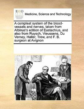 A Compleat System of the Blood-vessels and Nerves, Taken From Albinus's Edition of Eustachius, and Also From Ruysch, Vieussens, Du Verney, Haller, Trew, and F. B. Surgeon at Avignon