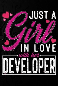 Just A Girl In Love With Her Developer: Cute Valentine's day or anniversary notebook for a girl whose boyfriend or husband is an awesome Developer.  100 Pages 6X9 Inch Lined journal notebook.