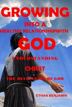 Paperback Growing Into a Healthy Relationship with God: Understanding Christ the Reflection of God Book