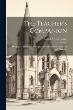 Paperback The Teacher's Companion: Designed to Exhibit the Principles of Sunday School Instruction and Discipline Book