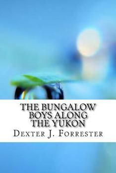 The Bungalow Boys Along the Yukon: Illustrated - Book #5 of the Bungalow Boys