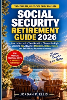 Social Security Retirement Guide 2026: How to Maximize Your Benefits, Choose the Right Claiming Age, Navigate Medicare, Reduce Taxes, and Build More Retirement Income
