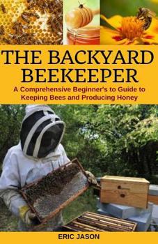 Paperback The Backyard Beekeeper: A Comprehensive Beginner's Guide to Keeping Bees and Producing Honey Book