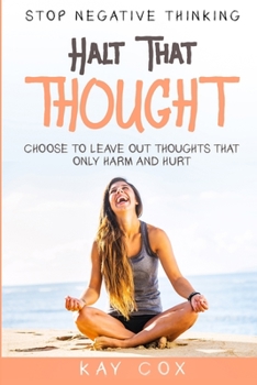 Paperback Stop Negative Thinking: Halt That Thought - Choose To Leave Out Thoughts That Only Harm and Hurt Book