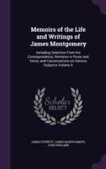 Hardcover Memoirs of the Life and Writings of James Montgomery: Including Selection From his Correspondence, Remains in Prose and Verse, and Conversations on Va Book