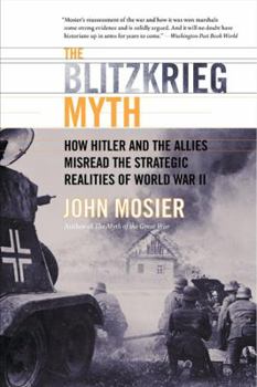 Paperback The Blitzkrieg Myth: How Hitler and the Allies Misread the Strategic Realities of World War II Book