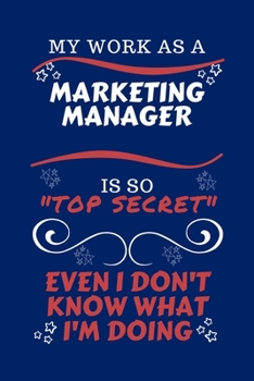 My Work As A Marketing Manager Is So Top Secret Even I Don't Know What I'm Doing: Perfect Gag Gift For A Top Secret Marketing Manager | Blank Lined ... | Humour and Banter | Birthday| Hen | | Ann